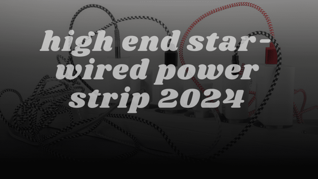 high end star-wired power strip 2024