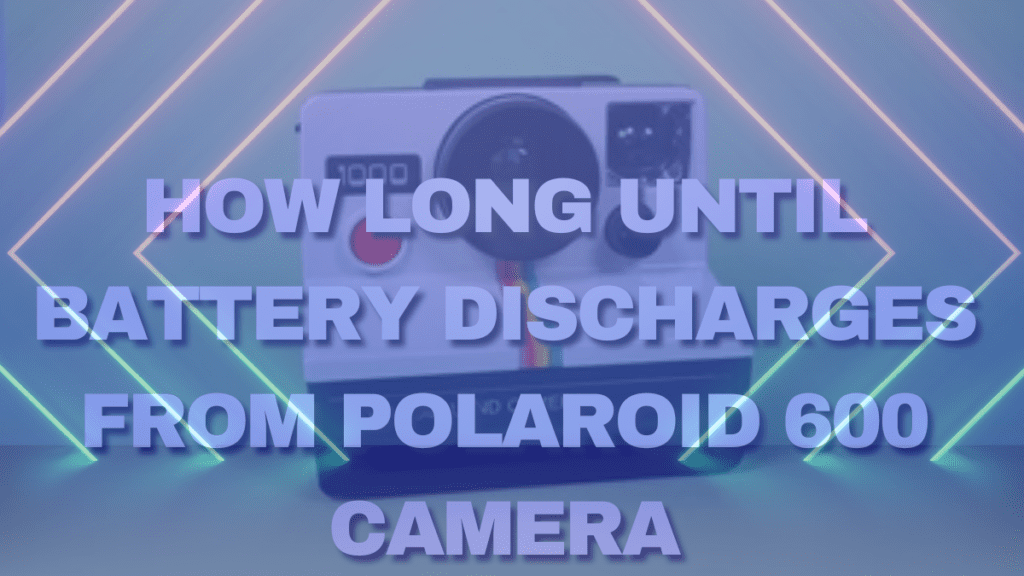 How Long Until Battery Discharges from Polaroid 600 Camera